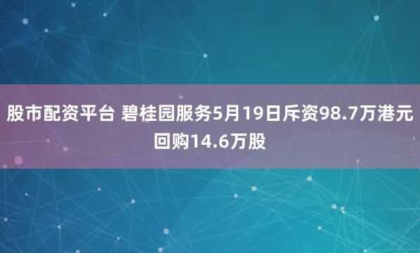股市配资平台 碧桂园服务5月19日斥资98.7万港元回购14.6万股