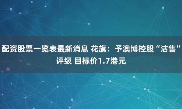 配资股票一览表最新消息 花旗：予澳博控股“沽售”评级 目标价1.7港元